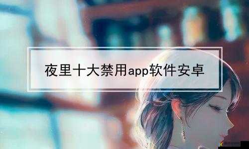 夜里 10 种禁用 APP 软件：了解这些被禁止的应用你知道多少